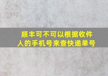 顺丰可不可以根据收件人的手机号来查快递单号