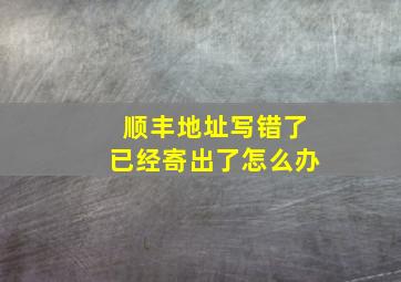 顺丰地址写错了已经寄出了怎么办