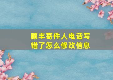 顺丰寄件人电话写错了怎么修改信息