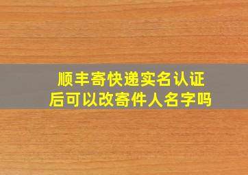 顺丰寄快递实名认证后可以改寄件人名字吗