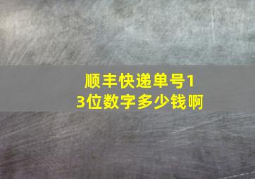 顺丰快递单号13位数字多少钱啊