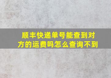 顺丰快递单号能查到对方的运费吗怎么查询不到