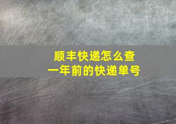 顺丰快递怎么查一年前的快递单号