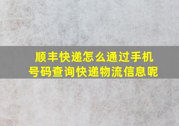 顺丰快递怎么通过手机号码查询快递物流信息呢