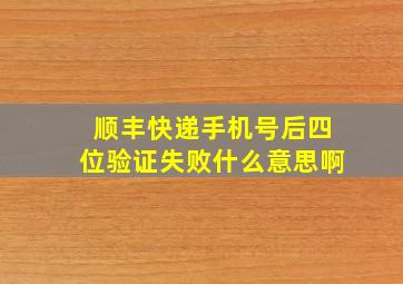 顺丰快递手机号后四位验证失败什么意思啊