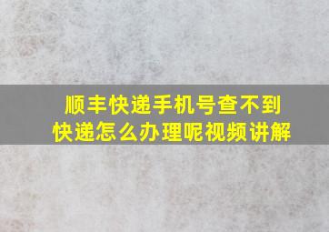 顺丰快递手机号查不到快递怎么办理呢视频讲解