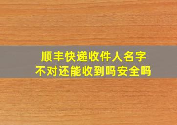 顺丰快递收件人名字不对还能收到吗安全吗