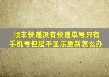 顺丰快递没有快递单号只有手机号但是不显示更新怎么办