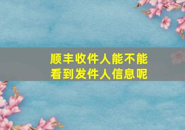 顺丰收件人能不能看到发件人信息呢