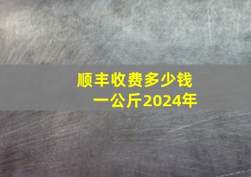 顺丰收费多少钱一公斤2024年