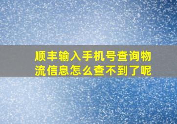 顺丰输入手机号查询物流信息怎么查不到了呢