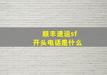 顺丰速运sf开头电话是什么