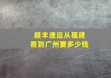 顺丰速运从福建寄到广州要多少钱