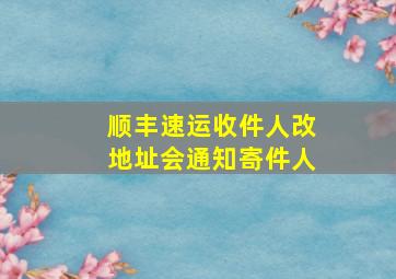 顺丰速运收件人改地址会通知寄件人