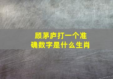 顾茅庐打一个准确数字是什么生肖