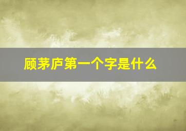 顾茅庐第一个字是什么