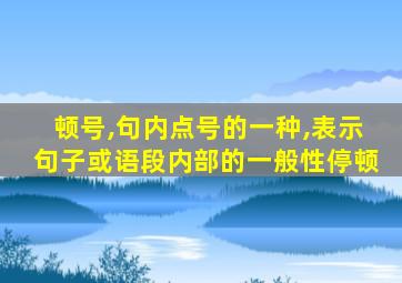 顿号,句内点号的一种,表示句子或语段内部的一般性停顿