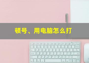 顿号、用电脑怎么打