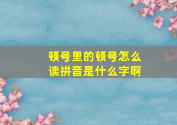 顿号里的顿号怎么读拼音是什么字啊