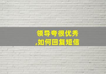 领导夸很优秀,如何回复短信