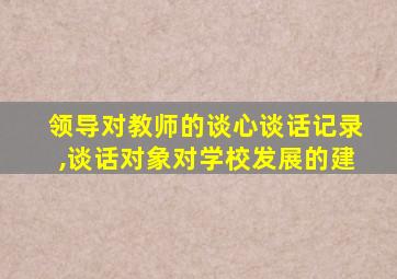 领导对教师的谈心谈话记录,谈话对象对学校发展的建