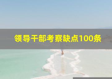 领导干部考察缺点100条