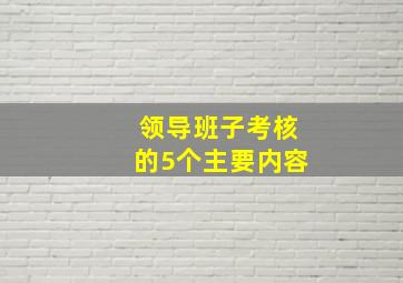 领导班子考核的5个主要内容