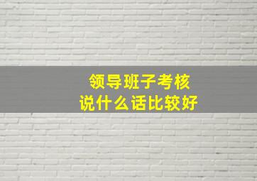 领导班子考核说什么话比较好