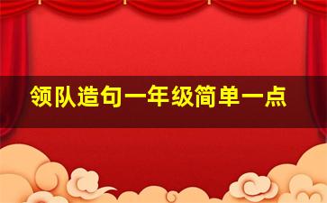 领队造句一年级简单一点