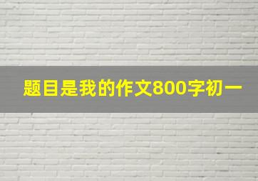 题目是我的作文800字初一