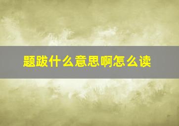 题跋什么意思啊怎么读