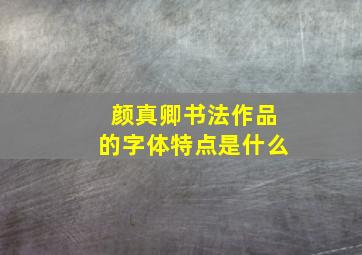 颜真卿书法作品的字体特点是什么