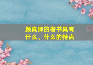 颜真卿的楷书具有什么、什么的特点