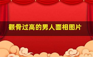 颧骨过高的男人面相图片