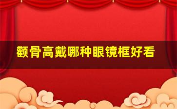 颧骨高戴哪种眼镜框好看