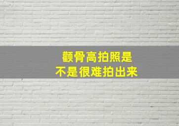 颧骨高拍照是不是很难拍出来