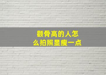 颧骨高的人怎么拍照显瘦一点