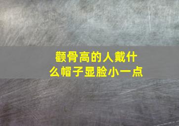 颧骨高的人戴什么帽子显脸小一点