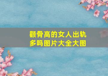 颧骨高的女人出轨多吗图片大全大图