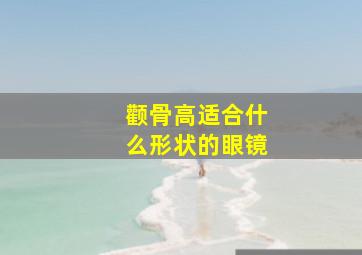 颧骨高适合什么形状的眼镜