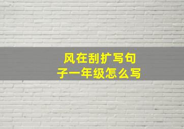 风在刮扩写句子一年级怎么写