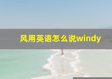 风用英语怎么说windy