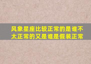 风象星座比较正常的是谁不太正常的又是谁是假装正常