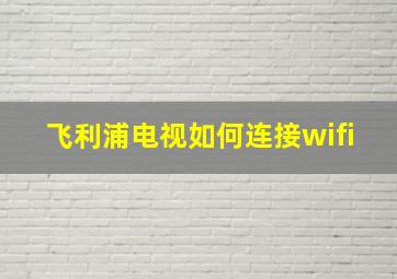 飞利浦电视如何连接wifi