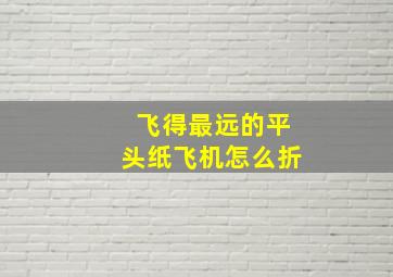 飞得最远的平头纸飞机怎么折