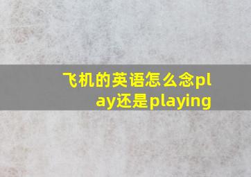 飞机的英语怎么念play还是playing