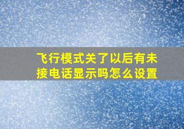 飞行模式关了以后有未接电话显示吗怎么设置