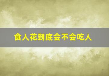 食人花到底会不会吃人