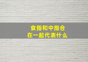 食指和中指合在一起代表什么