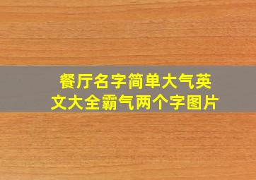 餐厅名字简单大气英文大全霸气两个字图片